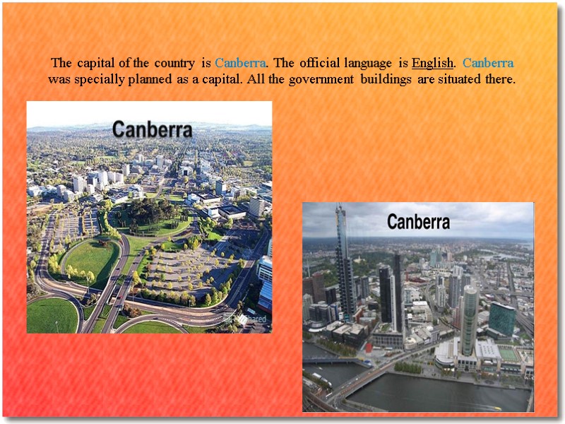 The capital of the country is Canberra. The official language is English. Canberra was